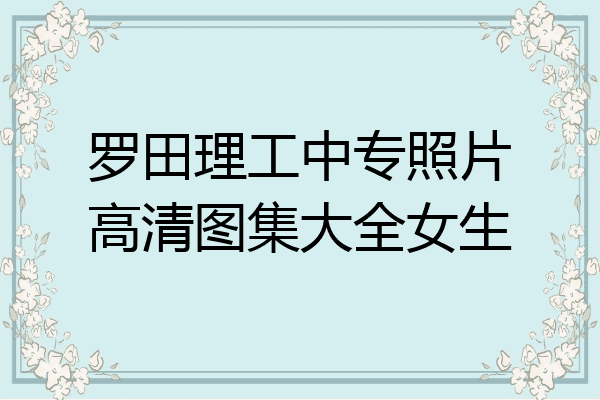 罗田理工中专照片高清图集大全女生