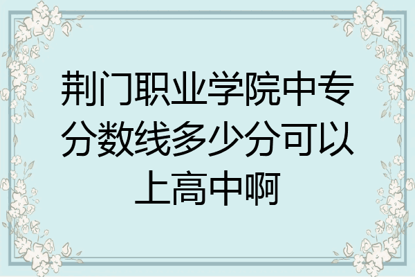 荆门职业学院中专分数线多少分可以上高中啊