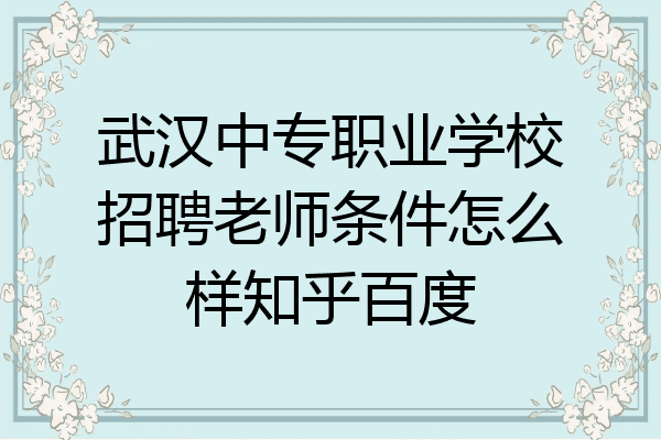 武汉中专职业学校招聘老师条件怎么样知乎百度