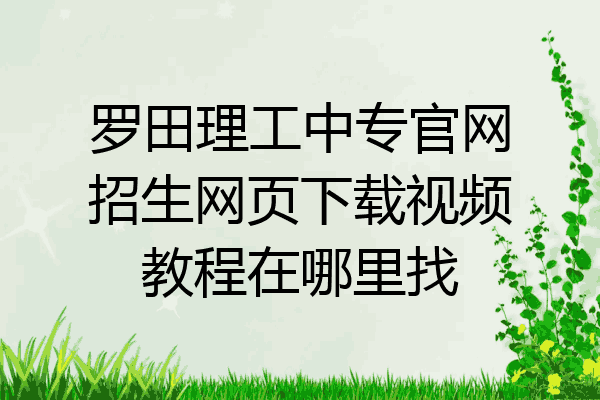 罗田理工中专官网招生网页下载视频教程在哪里找