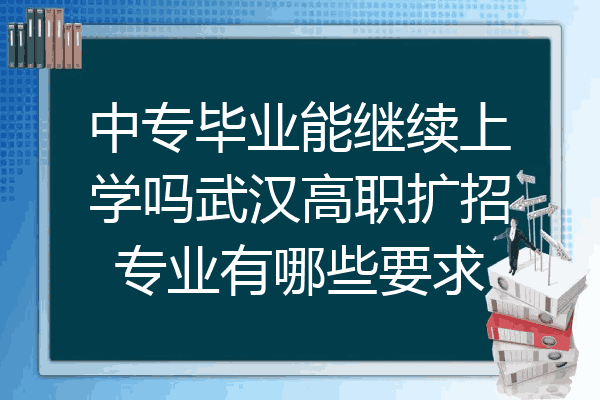 中专毕业能继续上学吗武汉高职扩招专业有哪些要求