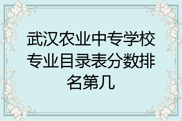 武汉农业中专学校专业目录表分数排名第几