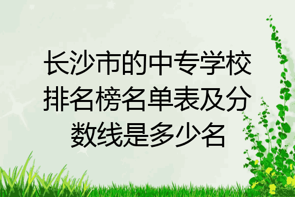 长沙市的中专学校排名榜名单表及分数线是多少名