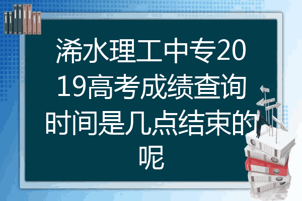 浠水理工中专2019高考成绩查询时间是几点结束的呢