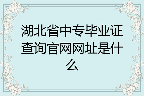 湖北省中专毕业证查询官网网址是什么