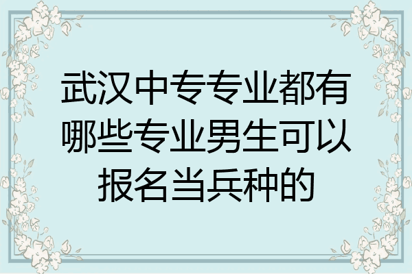 武汉中专专业都有哪些专业男生可以报名当兵种的