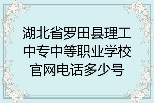 湖北省罗田县理工中专中等职业学校官网电话多少号
