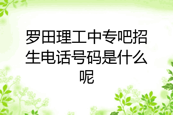 罗田理工中专吧招生电话号码是什么呢
