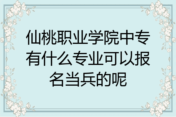 仙桃职业学院中专有什么专业可以报名当兵的呢