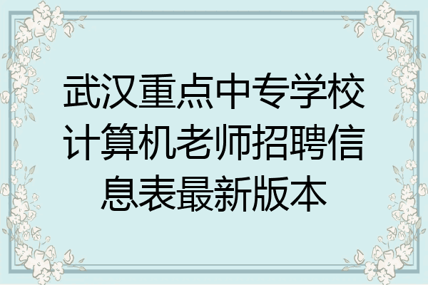 武汉重点中专学校计算机老师招聘信息表最新版本