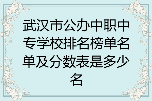 武汉市公办中职中专学校排名榜单名单及分数表是多少名