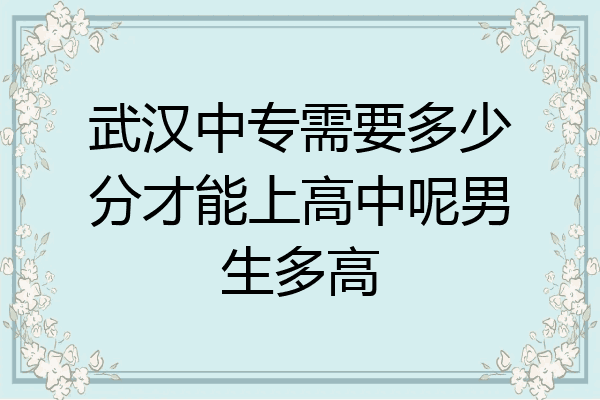 武汉中专需要多少分才能上高中呢男生多高