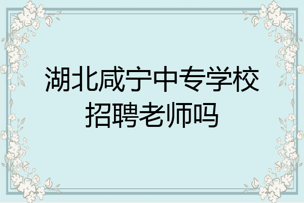 湖北咸宁中专学校招聘老师吗