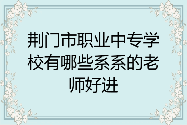 荆门市职业中专学校有哪些系系的老师好进