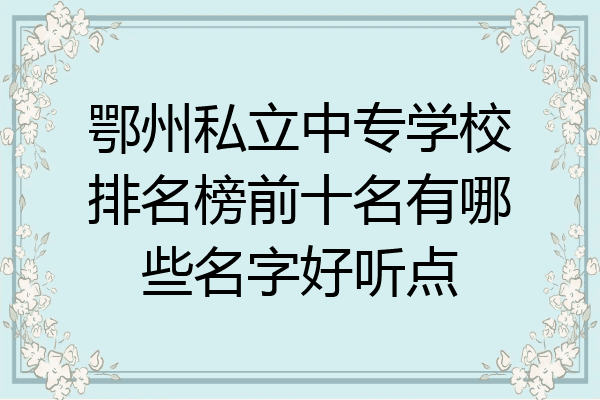鄂州私立中专学校排名榜前十名有哪些名字好听点