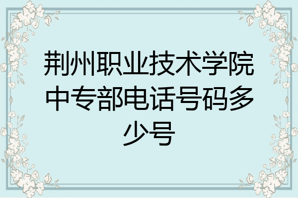 荆州职业技术学院中专部电话号码多少号