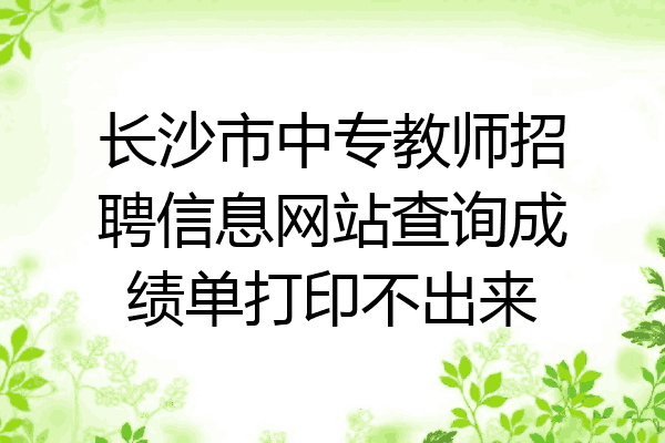 长沙市中专教师招聘信息网站查询成绩单打印不出来