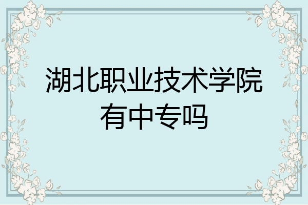 湖北职业技术学院有中专吗