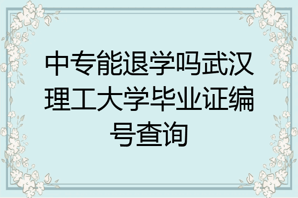 中专能退学吗武汉理工大学毕业证编号查询
