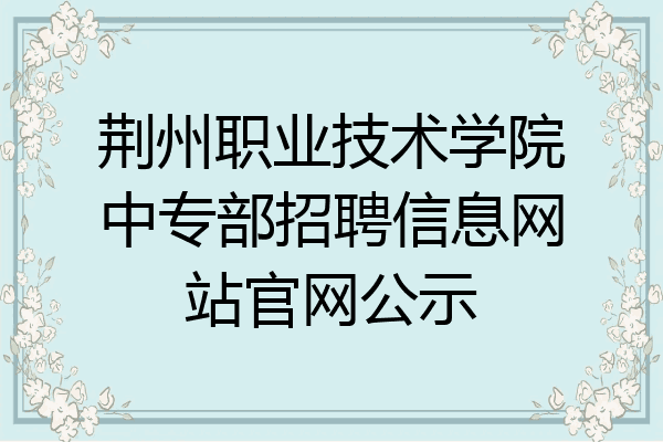 荆州职业技术学院中专部招聘信息网站官网公示