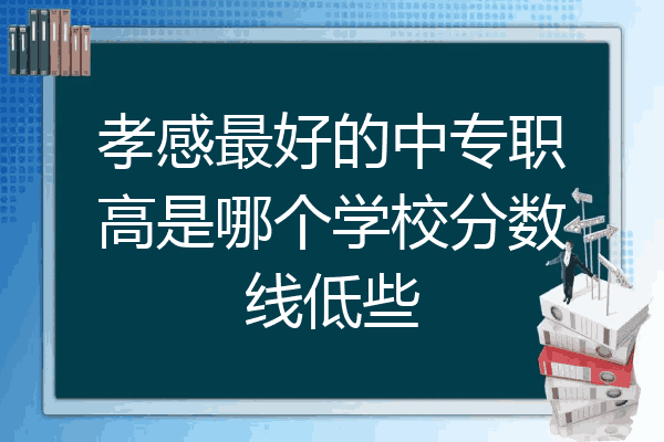 孝感最好的中专职高是哪个学校分数线低些
