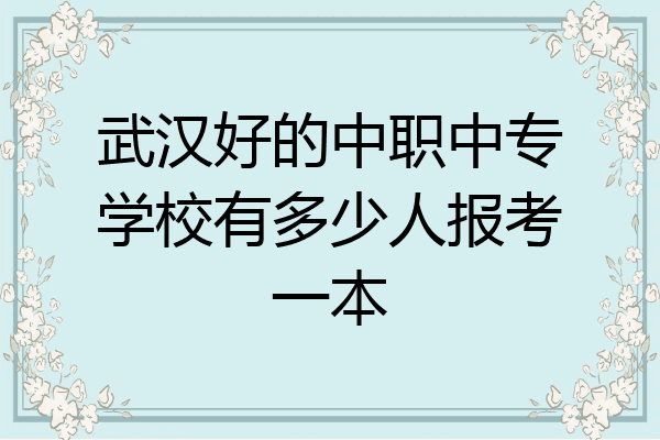 武汉好的中职中专学校有多少人报考一本