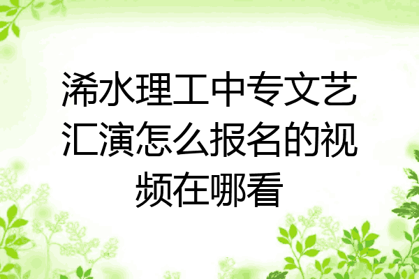 浠水理工中专文艺汇演怎么报名的视频在哪看