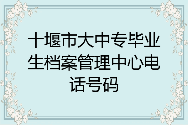 十堰市大中专毕业生档案管理中心电话号码