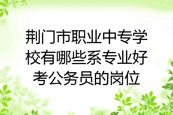 荆门市职业中专学校有哪些系专业好考公务员的岗位