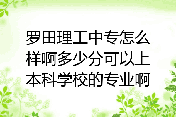 罗田理工中专怎么样啊多少分可以上本科学校的专业啊