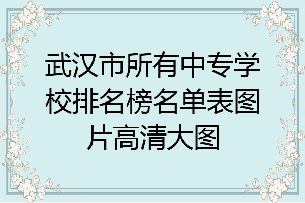 武汉市所有中专学校排名榜名单表图片高清大图