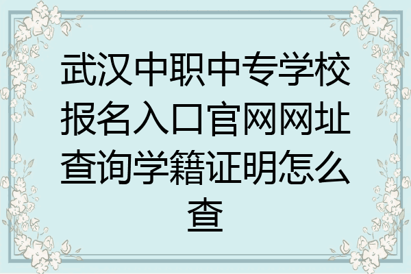 武汉中职中专学校报名入口官网网址查询学籍证明怎么查