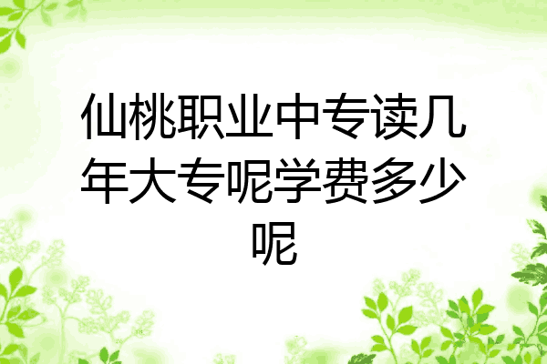 仙桃职业中专读几年大专呢学费多少呢