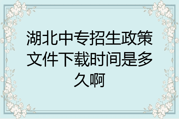 湖北中专招生政策文件下载时间是多久啊