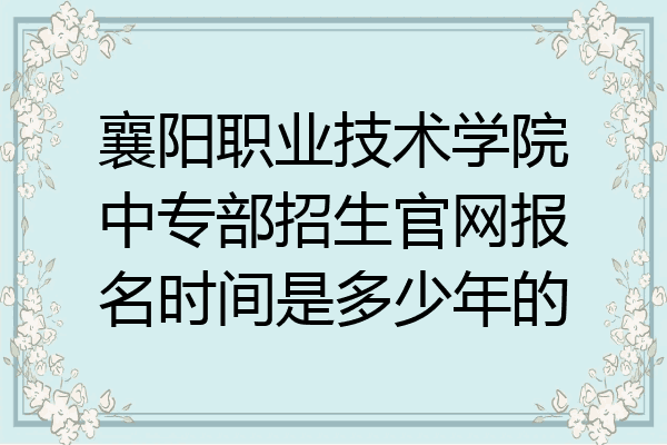 襄阳职业技术学院中专部招生官网报名时间是多少年的