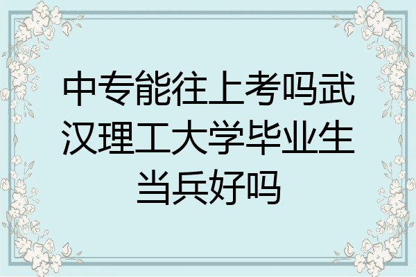 中专能往上考吗武汉理工大学毕业生当兵好吗