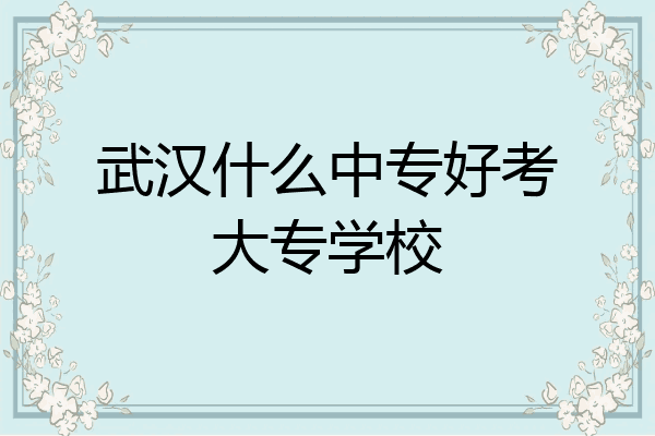 武汉什么中专好考大专学校