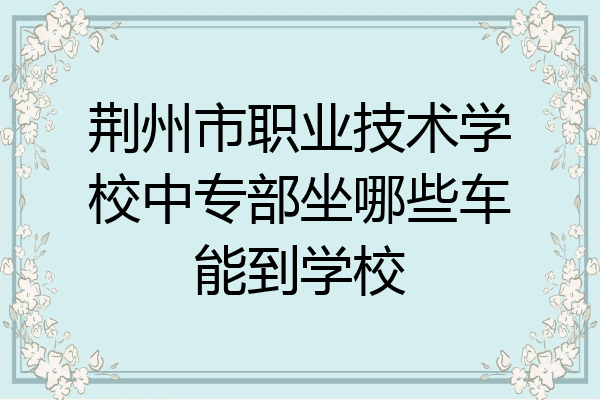 荆州市职业技术学校中专部坐哪些车能到学校