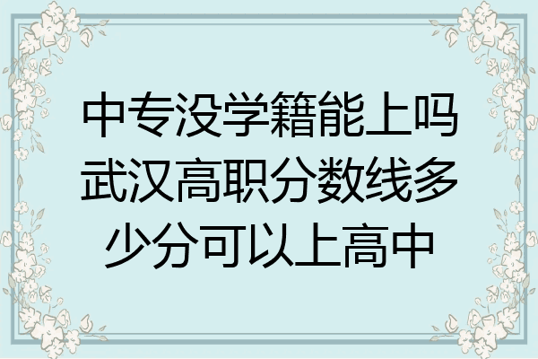 中专没学籍能上吗武汉高职分数线多少分可以上高中