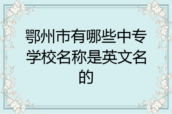鄂州市有哪些中专学校名称是英文名的