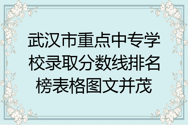 武汉市重点中专学校录取分数线排名榜表格图文并茂