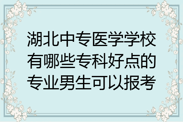 湖北中专医学学校有哪些专科好点的专业男生可以报考