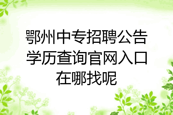 鄂州中专招聘公告学历查询官网入口在哪找呢