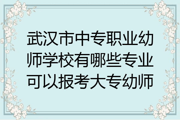 武汉市中专职业幼师学校有哪些专业可以报考大专幼师