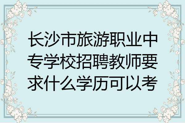 长沙市旅游职业中专学校招聘教师要求什么学历可以考