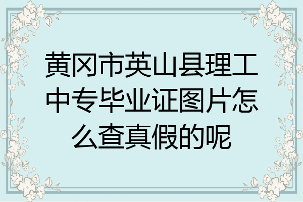 黄冈市英山县理工中专毕业证图片怎么查真假的呢