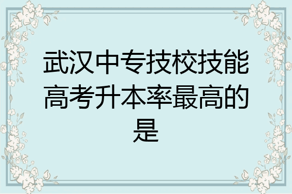 武汉中专技校技能高考升本率最高的是