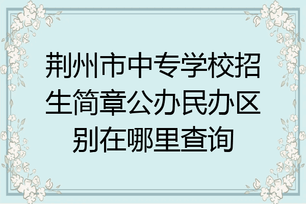 荆州市中专学校招生简章公办民办区别在哪里查询