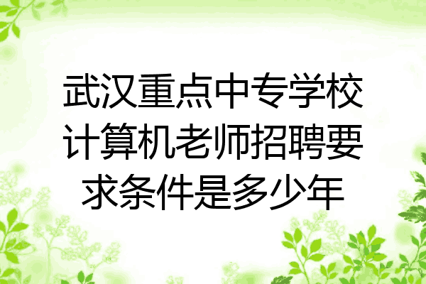 武汉重点中专学校计算机老师招聘要求条件是多少年