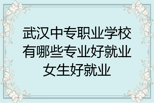 武汉中专职业学校有哪些专业好就业女生好就业